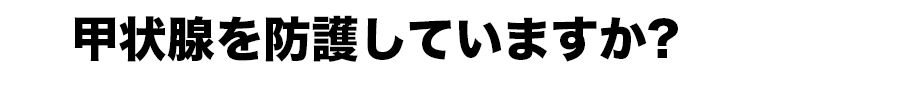 甲状腺を防護していますか？。