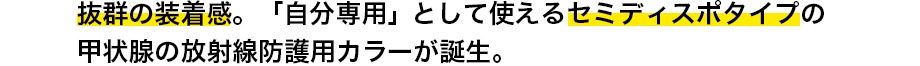 抜群の装着間。「自分専用」として使えるセミディスポタイプの甲状腺の放射線防護用カバーが誕生。